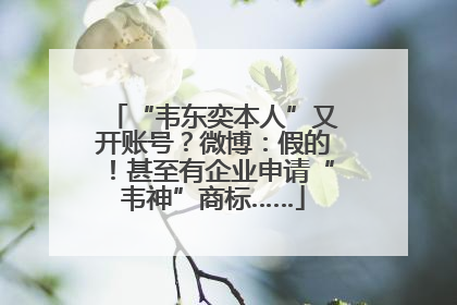 “韦东奕本人”又开账号？微博：假的！甚至有企业申请“韦神”商标……