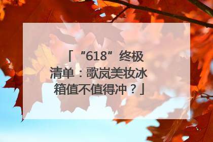 “618”终极清单：歌岚美妆冰箱值不值得冲？