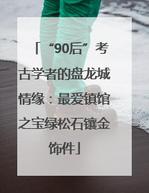 “90后”考古学者的盘龙城情缘：最爱镇馆之宝绿松石镶金饰件