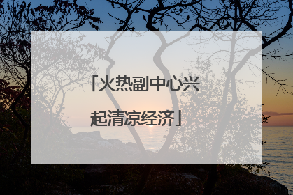 火热副中心兴起清凉经济