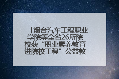 烟台汽车工程职业学院等全省26所院校获“职业素养教育进院校工程”公益教学点集中授牌