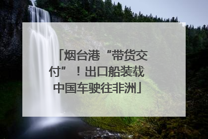 烟台港“带货交付”！出口船装载中国车驶往非洲