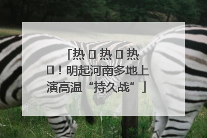 热 ҈ 热 ҈ 热 ҈！明起河南多地上演高温“持久战”
