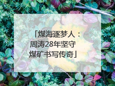 煤海逐梦人：周涛28年坚守煤矿书写传奇