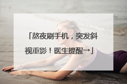 熬夜刷手机，突发斜视重影！医生提醒→