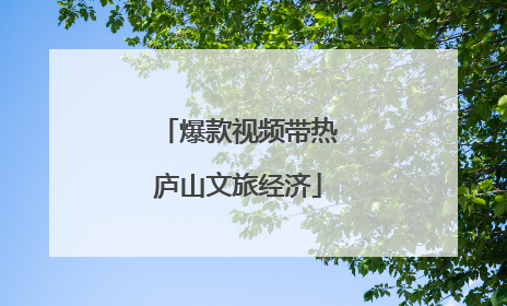 爆款视频带热庐山文旅经济