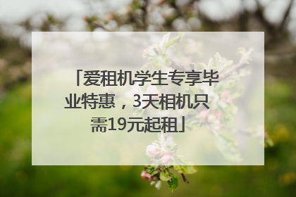 爱租机学生专享毕业特惠，3天相机只需19元起租