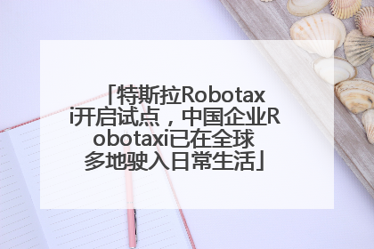 特斯拉Robotaxi开启试点，中国企业Robotaxi已在全球多地驶入日常生活
