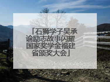 石狮学子吴承谕励志故事闪耀国家奖学金福建省颁奖大会