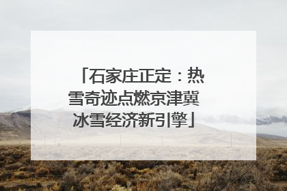 石家庄正定：热雪奇迹点燃京津冀冰雪经济新引擎