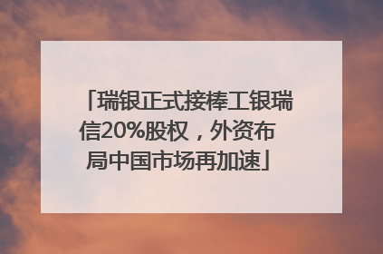 瑞银正式接棒工银瑞信20%股权，外资布局中国市场再加速