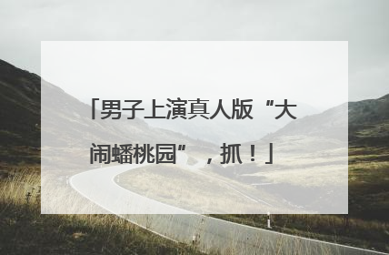 男子上演真人版“大闹蟠桃园”，抓！
