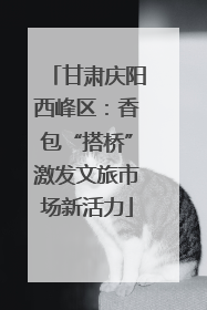 甘肃庆阳西峰区：香包“搭桥”激发文旅市场新活力