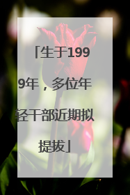 生于1999年，多位年轻干部近期拟提拔