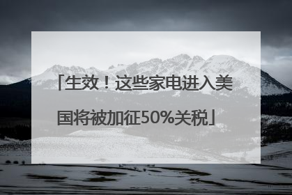 生效！这些家电进入美国将被加征50%关税