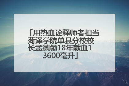用热血诠释师者担当 菏泽学院单县分校校长孟德领18年献血13600毫升
