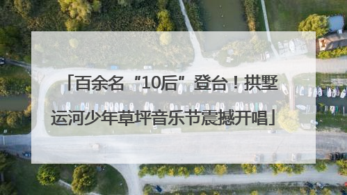 百余名“10后”登台！拱墅运河少年草坪音乐节震撼开唱