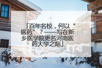 百年名校，何以“医药”？——写在新乡医学院更名河南医药大学之际