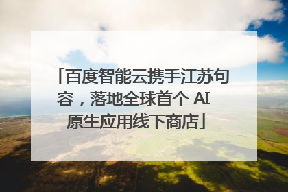 百度智能云携手江苏句容，落地全球首个 AI 原生应用线下商店