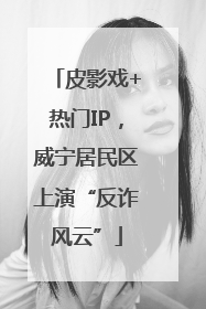 皮影戏+热门IP，威宁居民区上演“反诈风云”