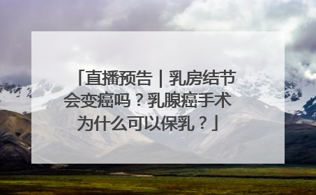 直播预告｜乳房结节会变癌吗？乳腺癌手术为什么可以保乳？