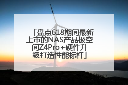 盘点618期间最新上市的NAS产品极空间Z4Pro+硬件升级打造性能标杆