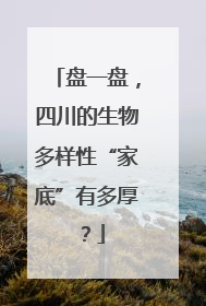 盘一盘，四川的生物多样性“家底”有多厚？