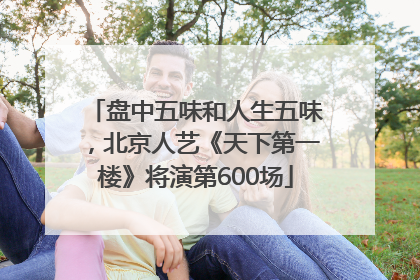 盘中五味和人生五味，北京人艺《天下第一楼》将演第600场