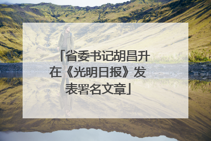 省委书记胡昌升在《光明日报》发表署名文章