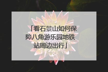 看石景山如何保障八角游乐园地铁站周边出行