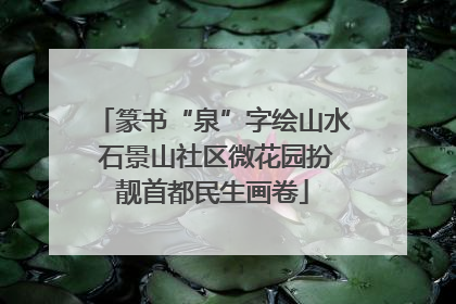 篆书“泉”字绘山水 石景山社区微花园扮靓首都民生画卷