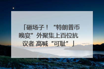 砸场子！“特朗普币晚宴”外聚集上百位抗议者 高喊“可耻”