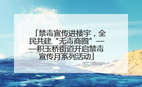 禁毒宣传进楼宇，全民共建“无毒商圈”——积玉桥街道开启禁毒宣传月系列活动