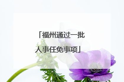 福州通过一批人事任免事项