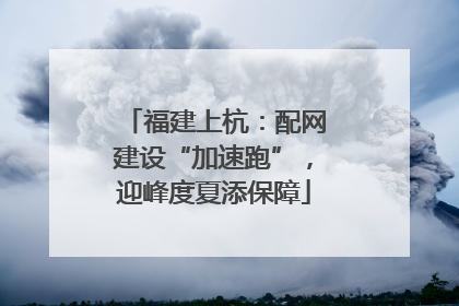福建上杭：配网建设“加速跑”，迎峰度夏添保障