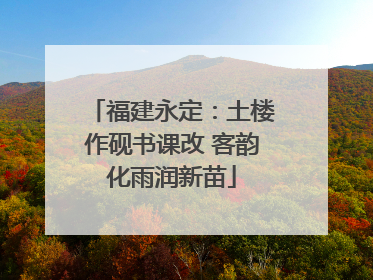 福建永定：土楼作砚书课改 客韵化雨润新苗