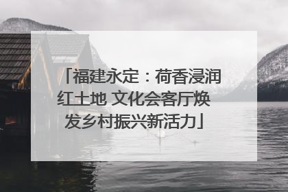 福建永定：荷香浸润红土地 文化会客厅焕发乡村振兴新活力