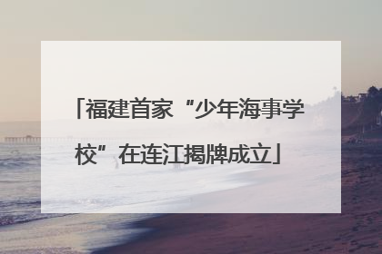 福建首家“少年海事学校”在连江揭牌成立