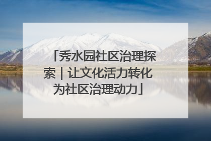 秀水园社区治理探索｜让文化活力转化为社区治理动力