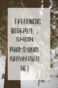 科技赋能循环再生，SHEIN构建全链路绿色时尚闭环