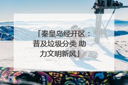 秦皇岛经开区：普及垃圾分类 助力文明新风