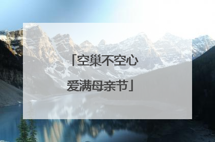 空巢不空心 爱满母亲节