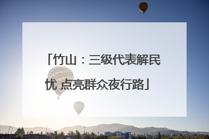 竹山：三级代表解民忧 点亮群众夜行路