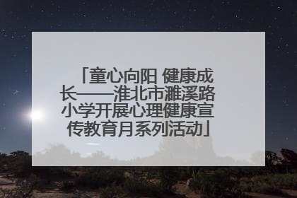 童心向阳 健康成长——淮北市濉溪路小学开展心理健康宣传教育月系列活动