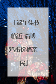 端午佳节临近 淄博鸡蛋价格亲民