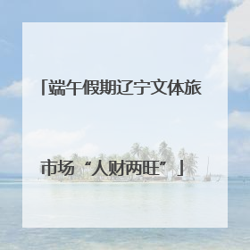 端午假期辽宁文体旅市场“人财两旺”