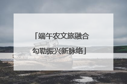 端午农文旅融合 勾勒振兴新脉络