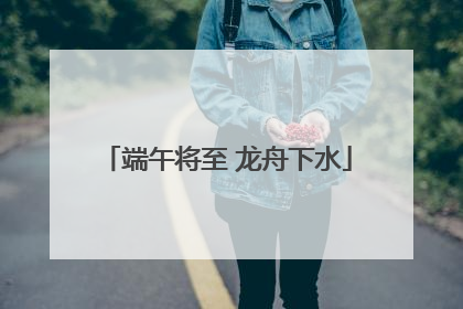 端午将至 龙舟下水