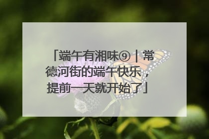 端午有湘味⑨｜常德河街的端午快乐，提前一天就开始了