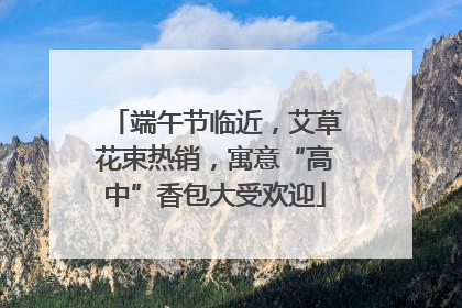 端午节临近，艾草花束热销，寓意“高中”香包大受欢迎